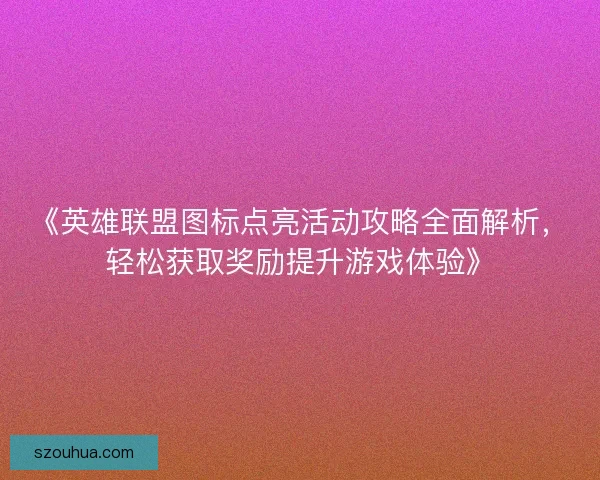 《英雄联盟图标点亮活动攻略全面解析，轻松获取奖励提升游戏体验》