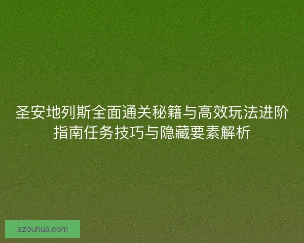 圣安地列斯全面通关秘籍与高效玩法进阶指南任务技巧与隐藏要素解析