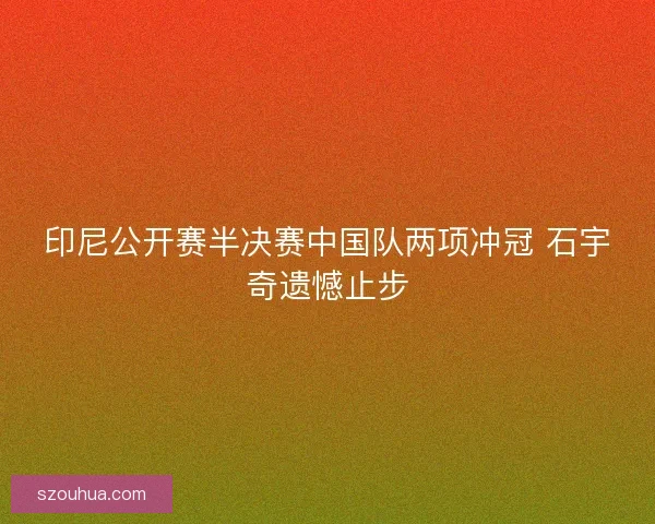 印尼公开赛半决赛中国队两项冲冠 石宇奇遗憾止步